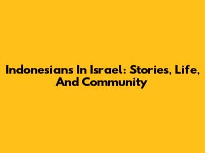 Indonesians In Israel: Stories, Life, And Community