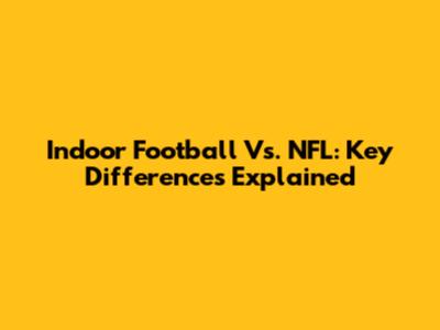 Indoor Football Vs. NFL: Key Differences Explained