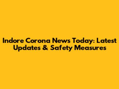 Indore Corona News Today: Latest Updates & Safety Measures
