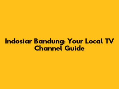 Indosiar Bandung: Your Local TV Channel Guide