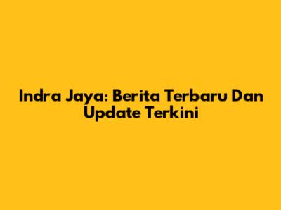 Indra Jaya: Berita Terbaru Dan Update Terkini