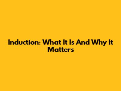 Induction: What It Is And Why It Matters
