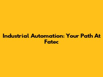Industrial Automation: Your Path At Fatec