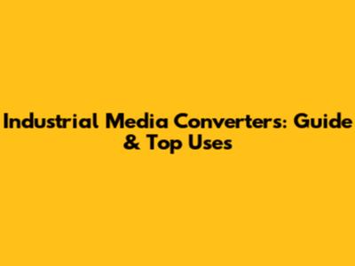Industrial Media Converters: Guide & Top Uses