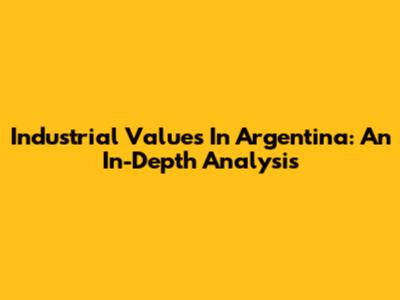 Industrial Values In Argentina: An In-Depth Analysis