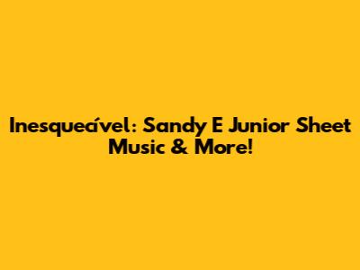 Inesquecível: Sandy E Junior Sheet Music & More!