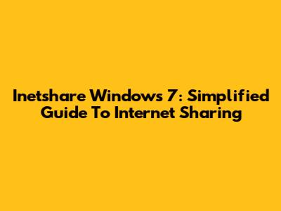 Inetshare Windows 7: Simplified Guide To Internet Sharing