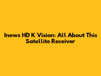 Inews HD K Vision: All About This Satellite Receiver