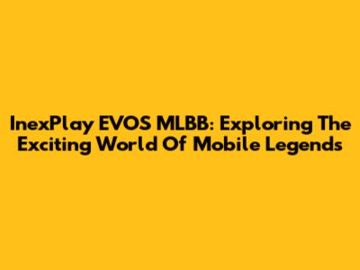 InexPlay EVOS MLBB: Exploring The Exciting World Of Mobile Legends