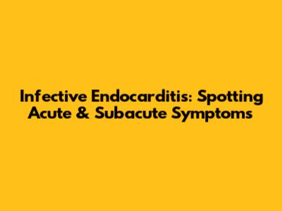 Infective Endocarditis: Spotting Acute & Subacute Symptoms