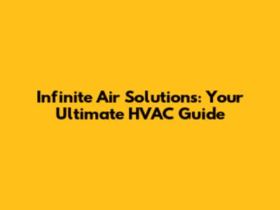 Infinite Air Solutions: Your Ultimate HVAC Guide