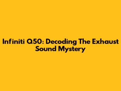Infiniti Q50: Decoding The Exhaust Sound Mystery