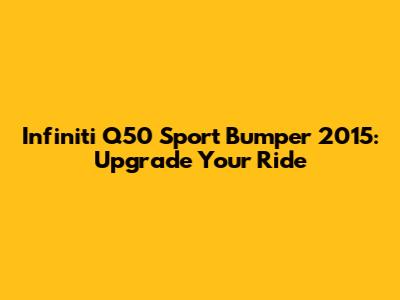 Infiniti Q50 Sport Bumper 2015: Upgrade Your Ride