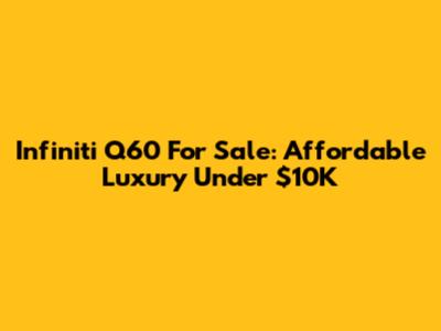 Infiniti Q60 For Sale: Affordable Luxury Under $10K