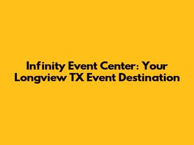 Infinity Event Center: Your Longview TX Event Destination