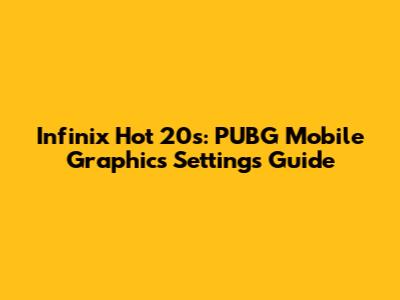 Infinix Hot 20s: PUBG Mobile Graphics Settings Guide