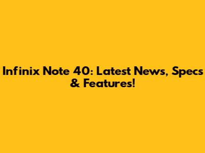 Infinix Note 40: Latest News, Specs & Features!