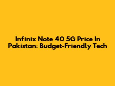 Infinix Note 40 5G Price In Pakistan: Budget-Friendly Tech