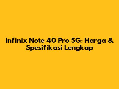 Infinix Note 40 Pro 5G: Harga & Spesifikasi Lengkap