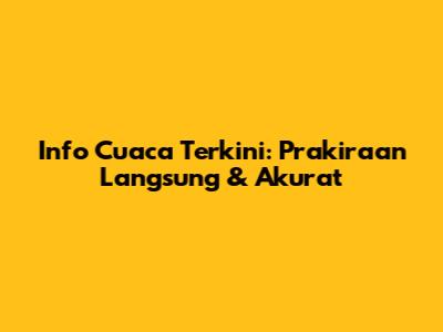 Info Cuaca Terkini: Prakiraan Langsung & Akurat