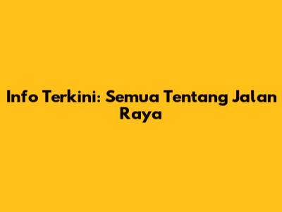 Info Terkini: Semua Tentang Jalan Raya