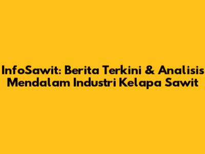 InfoSawit: Berita Terkini & Analisis Mendalam Industri Kelapa Sawit