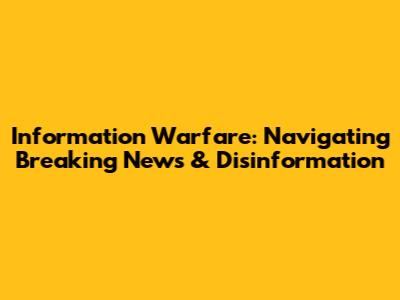 Information Warfare: Navigating Breaking News & Disinformation
