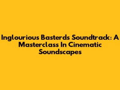 Inglourious Basterds Soundtrack: A Masterclass In Cinematic Soundscapes