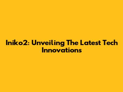 Iniko2: Unveiling The Latest Tech Innovations