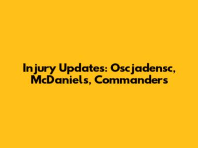 Injury Updates: Oscjadensc, McDaniels, Commanders