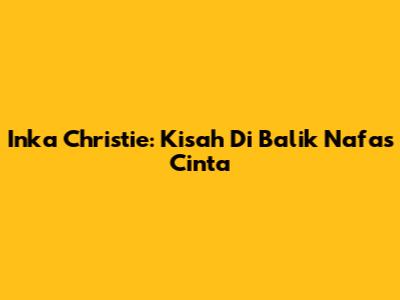 Inka Christie: Kisah Di Balik "Nafas Cinta"
