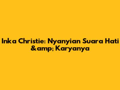 Inka Christie: Nyanyian Suara Hati &amp; Karyanya