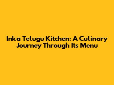 Inka Telugu Kitchen: A Culinary Journey Through Its Menu