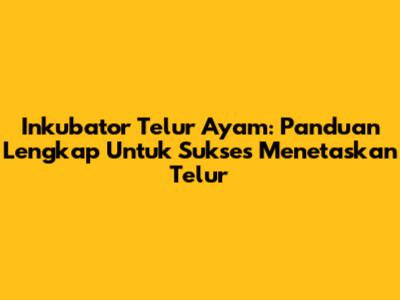 Inkubator Telur Ayam: Panduan Lengkap Untuk Sukses Menetaskan Telur