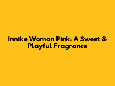 Innike Woman Pink: A Sweet & Playful Fragrance