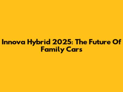 Innova Hybrid 2025: The Future Of Family Cars