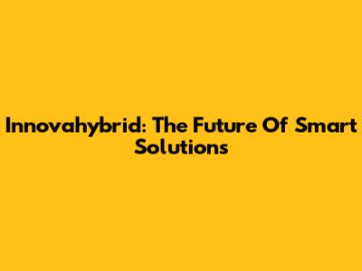 Innovahybrid: The Future Of Smart Solutions