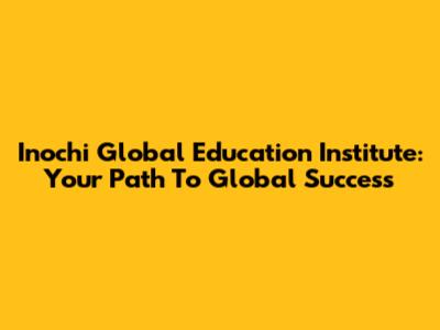 Inochi Global Education Institute: Your Path To Global Success