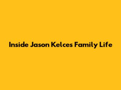 Inside Jason Kelce's Family Life