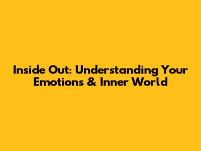 Inside Out: Understanding Your Emotions & Inner World