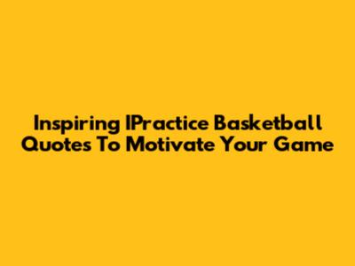 Inspiring IPractice Basketball Quotes To Motivate Your Game