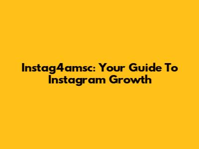Instag4amsc: Your Guide To Instagram Growth