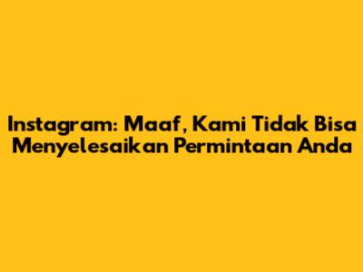Instagram: "Maaf, Kami Tidak Bisa Menyelesaikan Permintaan Anda"