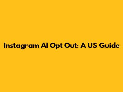 Instagram AI Opt Out: A US Guide