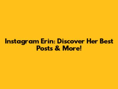 Instagram Erin: Discover Her Best Posts & More!