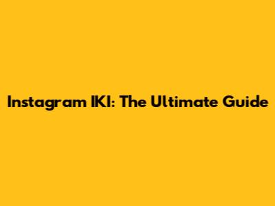 Instagram IKI: The Ultimate Guide