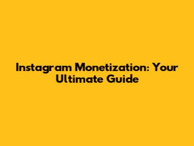 Instagram Monetization: Your Ultimate Guide
