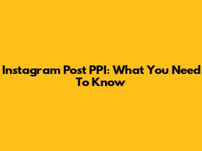 Instagram Post PPI: What You Need To Know