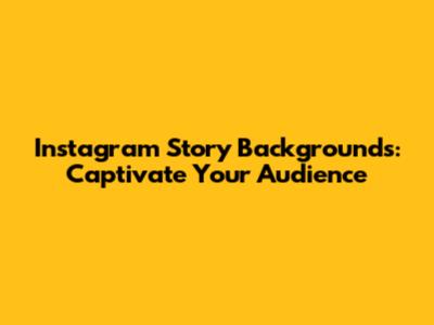 Instagram Story Backgrounds: Captivate Your Audience