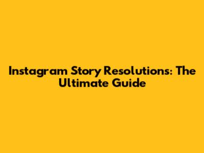 Instagram Story Resolutions: The Ultimate Guide